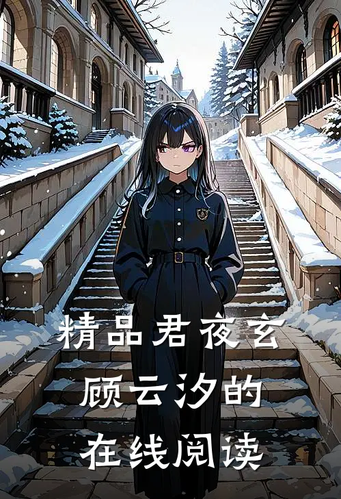 精品君夜玄顾云汐的在线阅读