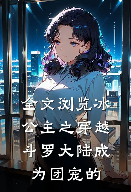 全文浏览冰公主之穿越斗罗大陆成为团宠的