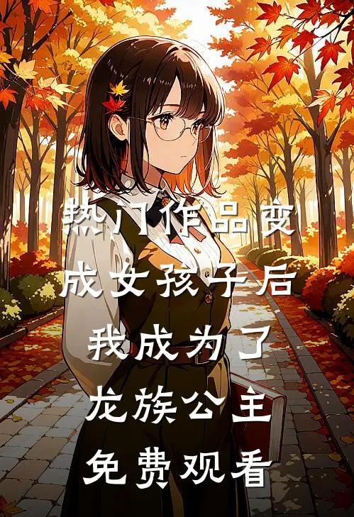 热门作品变成女孩子后我成为了龙族公主免费观看