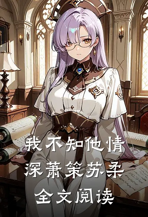 我不知他情深萧策苏柔全文阅读
