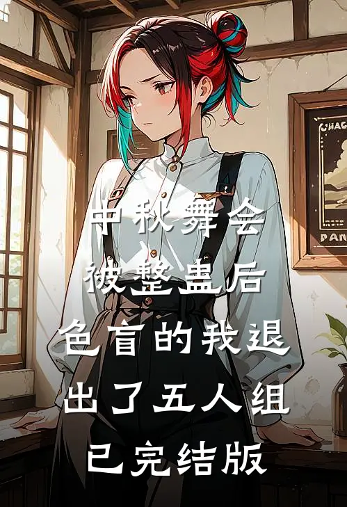 中秋舞会被整蛊后，色盲的我退出了五人组已完结版