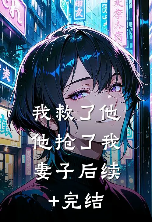 我救了他，他抢了我妻子后续+完结