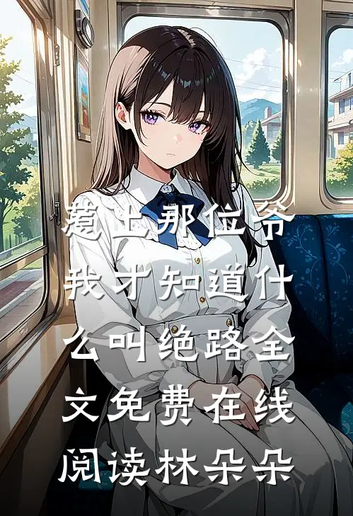 惹上那位爷，我才知道什么叫绝路全文免费在线阅读林朵朵