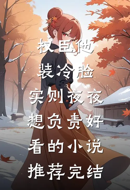权臣他装冷脸，实则夜夜想负责好看的小说推荐完结