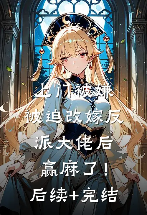 上门被嫌，被迫改嫁反派大佬后赢麻了！后续+完结