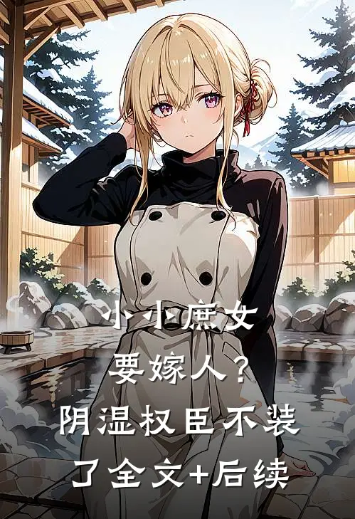 小小庶女要嫁人？阴湿权臣不装了全文+后续
