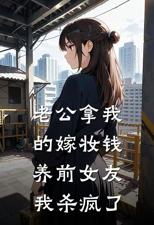 老公拿我的嫁妆钱养前女友，我杀疯了