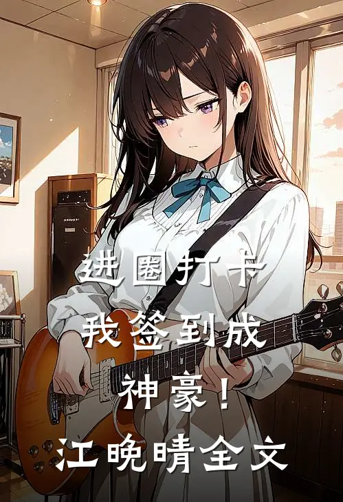 进圈打卡，我签到成神豪！江晚晴全文