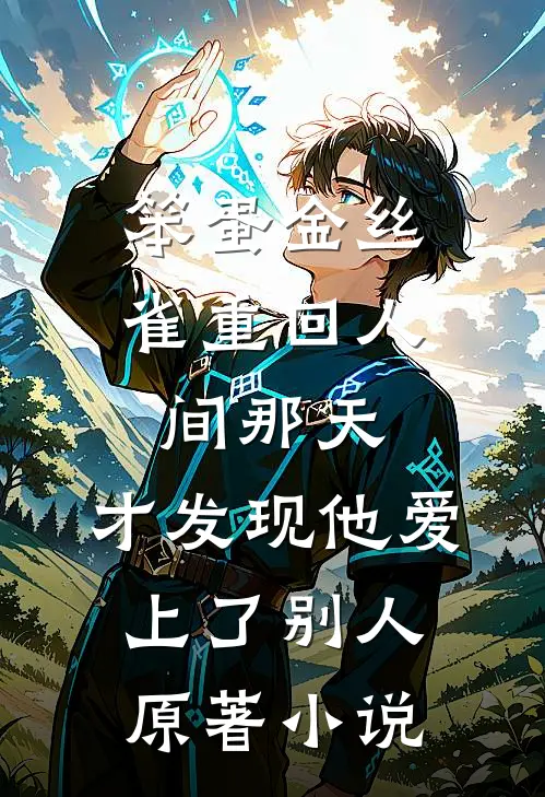 笨蛋金丝雀重回人间那天，才发现他爱上了别人原著小说