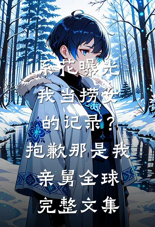 系花曝光我当捞女的记录？抱歉，那是我亲舅全球完整文集
