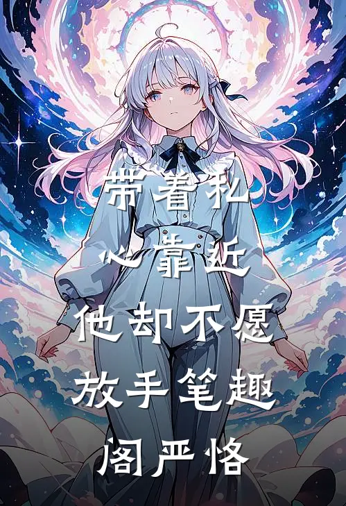 带着私心靠近，他却不愿放手笔趣阁严恪