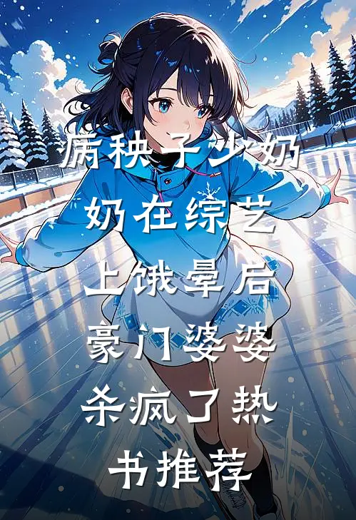 病秧子少奶奶在综艺上饿晕后，豪门婆婆杀疯了热书推荐