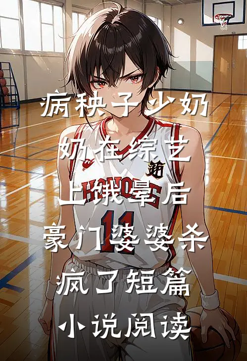 病秧子少奶奶在综艺上饿晕后，豪门婆婆杀疯了短篇小说阅读
