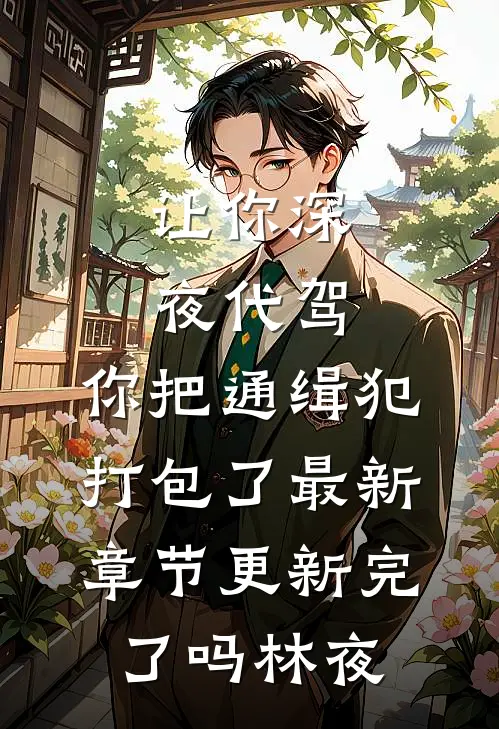 让你深夜代驾，你把通缉犯打包了最新章节更新完了吗林夜