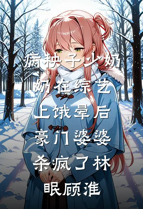 病秧子少奶奶在综艺上饿晕后，豪门婆婆杀疯了林眠顾淮