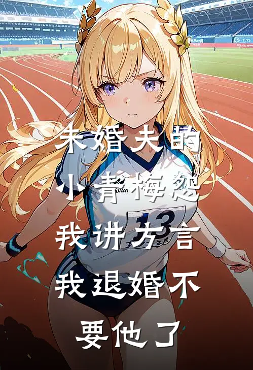 未婚夫的小青梅怨我讲方言，我退婚不要他了