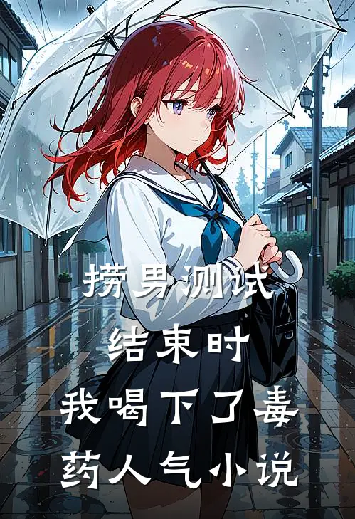 捞男测试结束时，我喝下了毒药人气小说