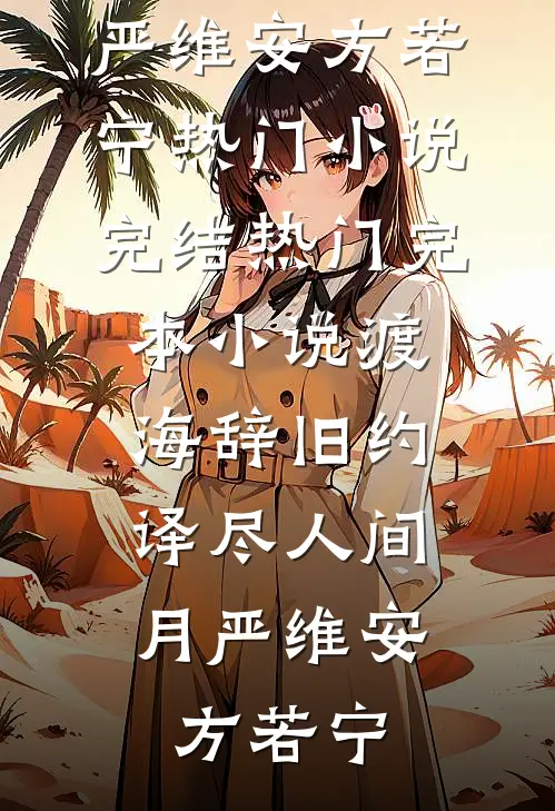 渡海辞旧约，译尽人间月(严维安方若宁)热门小说完结_热门完本小说渡海辞旧约，译尽人间月严维安方若宁