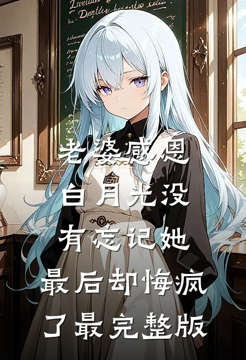 老婆感恩白月光没有忘记她，最后却悔疯了最完整版