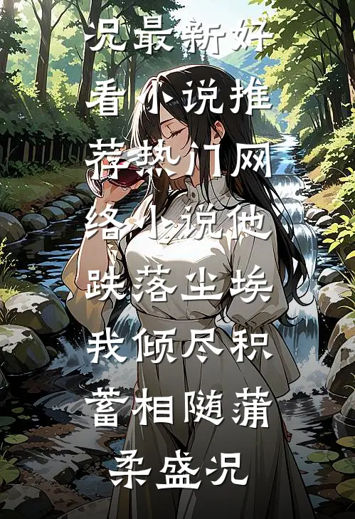 他跌落尘埃，我倾尽积蓄相随(蒲柔盛况)最新好看小说推荐_热门网络小说他跌落尘埃，我倾尽积蓄相随(蒲柔盛况)