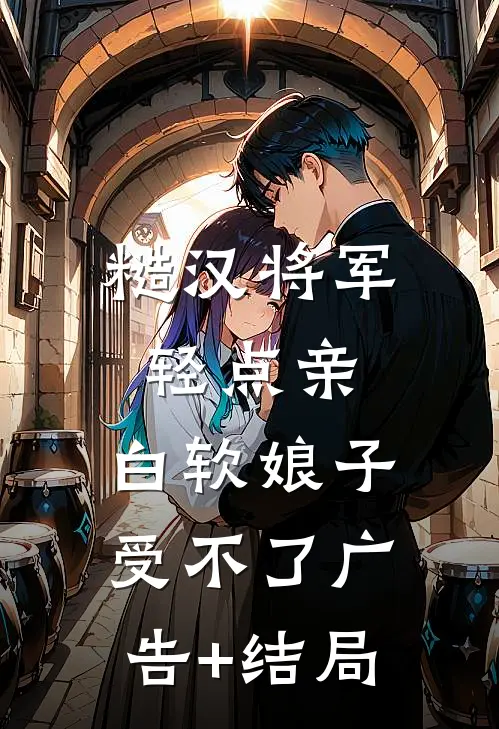糙汉将军轻点亲，白软娘子受不了广告+结局