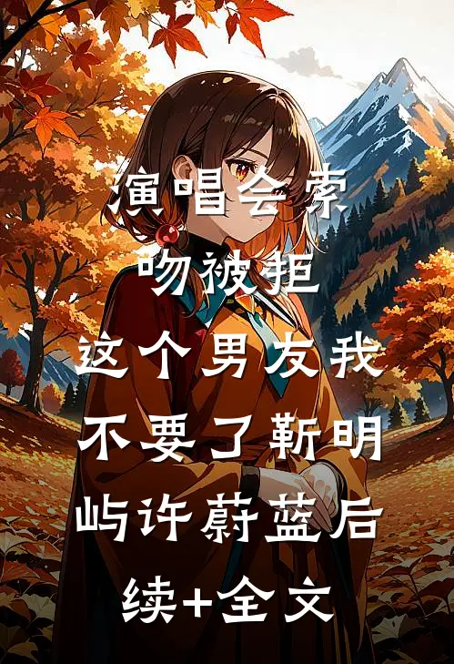 演唱会索吻被拒，这个男友我不要了靳明屿许蔚蓝后续+全文