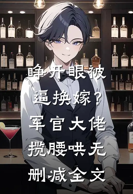 睁开眼被逼换嫁？军官大佬揽腰哄无删减全文