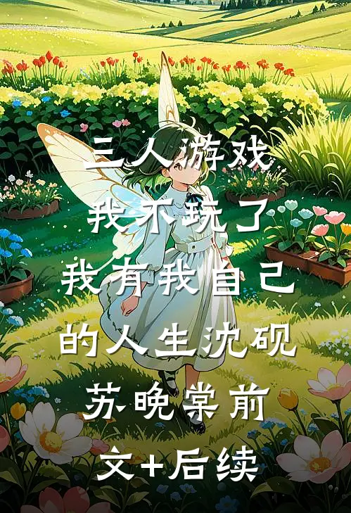三人游戏我不玩了，我有我自己的人生沈砚苏晚棠前文+后续