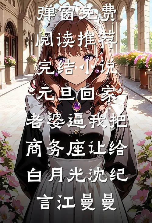 元旦回家，老婆逼我把商务座让给白月光沈纪言江曼曼无弹窗免费阅读_推荐完结小说元旦回家，老婆逼我把商务座让给白月光(沈纪言江曼曼)