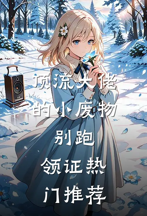 顶流大佬的小废物：别跑，领证热门推荐