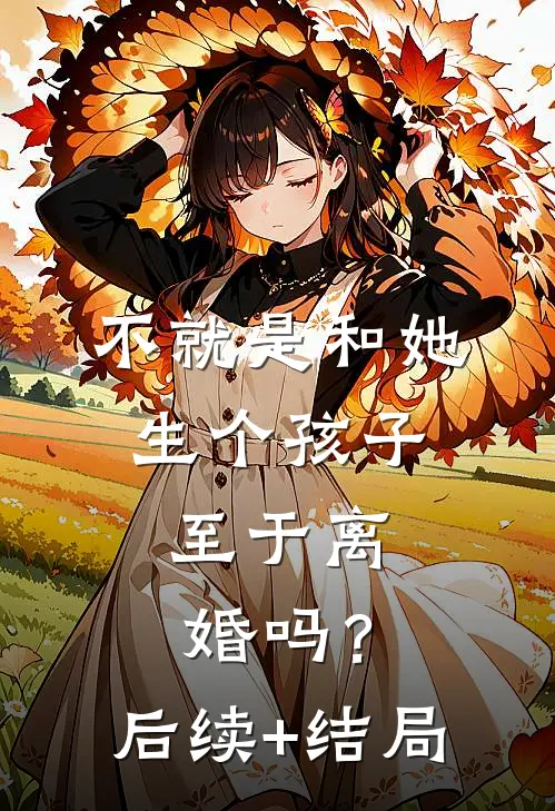 不就是和她生个孩子，至于离婚吗？后续+结局