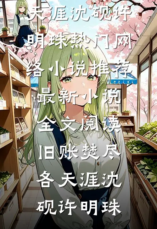 旧账焚尽各天涯沈砚许明珠热门网络小说推荐_最新小说全文阅读旧账焚尽各天涯(沈砚许明珠)