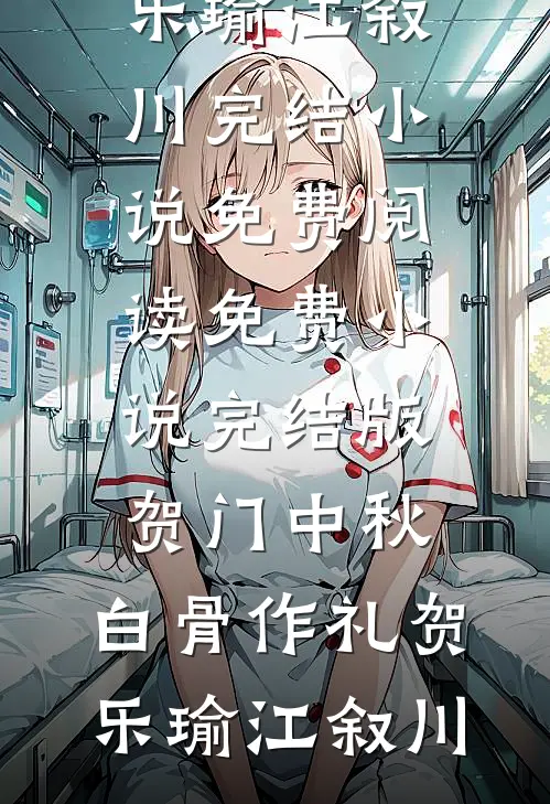 贺门中秋，白骨作礼(贺乐瑜江叙川)完结小说免费阅读_免费小说完结版贺门中秋，白骨作礼(贺乐瑜江叙川)