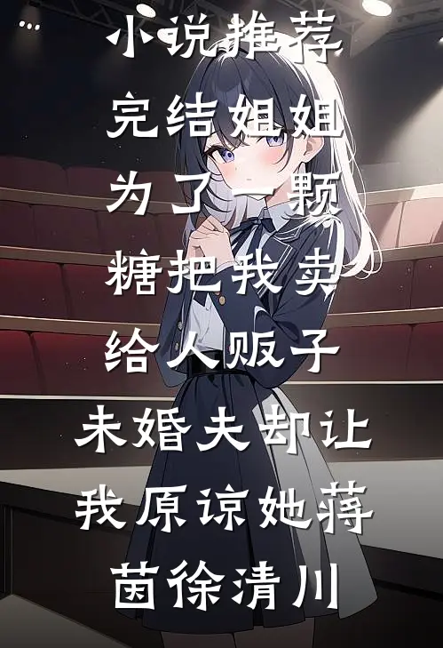 姐姐为了一颗糖把我卖给人贩子，未婚夫却让我原谅她蒋茵徐清川免费完结版小说_小说推荐完结姐姐为了一颗糖把我卖给人贩子，未婚夫却让我原谅她(蒋茵徐清川)