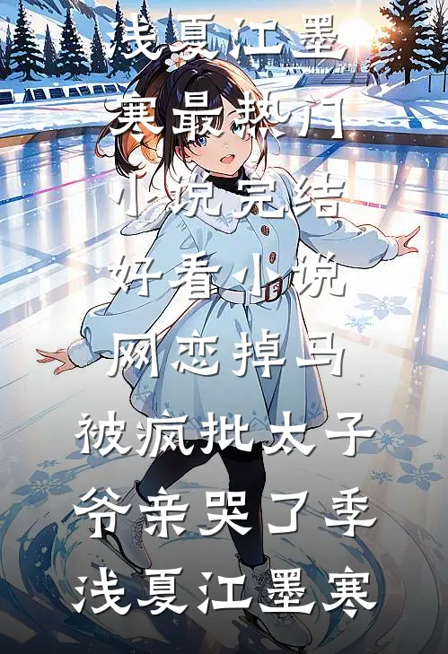 网恋掉马，被疯批太子爷亲哭了季浅夏江墨寒最热门小说_完结好看小说网恋掉马，被疯批太子爷亲哭了(季浅夏江墨寒)