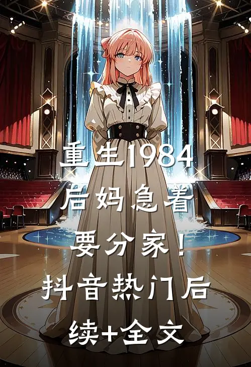 重生1984：后妈急着要分家！抖音热门后续+全文