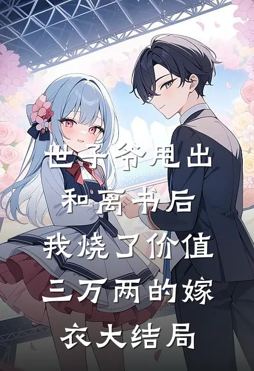 世子爷甩出和离书后，我烧了价值三万两的嫁衣大结局