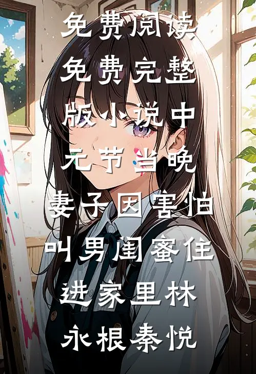 中元节当晚，妻子因害怕叫男闺蜜住进家里林永根秦悦小说免费阅读_免费完整版小说中元节当晚，妻子因害怕叫男闺蜜住进家里(林永根秦悦)
