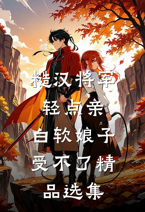 糙汉将军轻点亲，白软娘子受不了精品选集