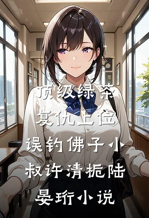 顶级绿茶复仇上位，误钓佛子小叔许清栀陆晏珩小说