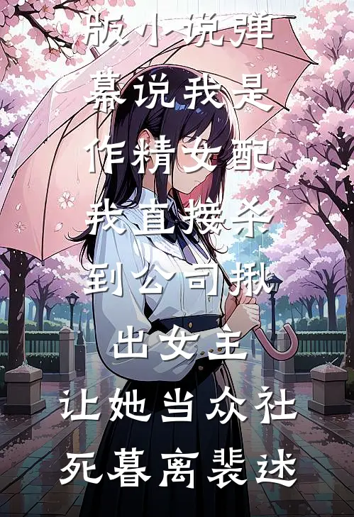 弹幕说我是作精女配，我直接杀到公司揪出女主，让她当众社死(暮离裴述)最新完结小说推荐_免费完整版小说弹幕说我是作精女配，我直接杀到公司揪出女主，让她当众社死暮离裴述