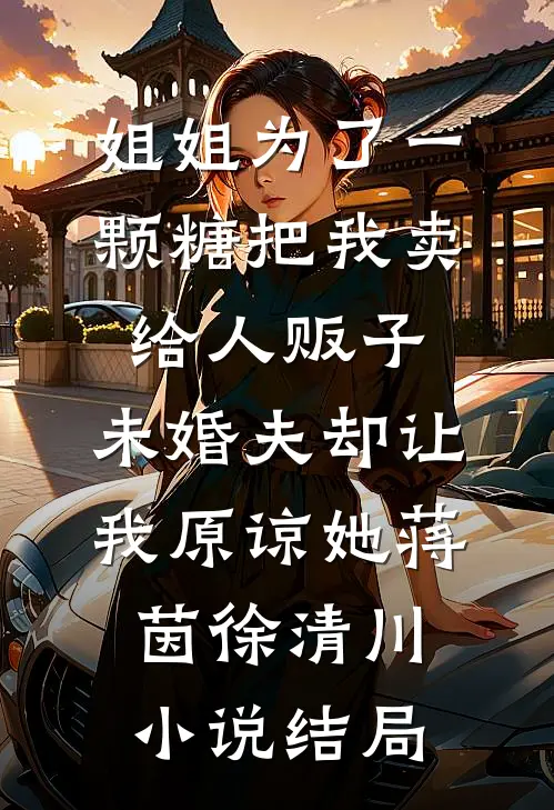 姐姐为了一颗糖把我卖给人贩子，未婚夫却让我原谅她蒋茵徐清川小说结局