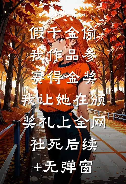 假千金偷我作品参赛得金奖，我让她在颁奖礼上全网社死后续+无弹窗