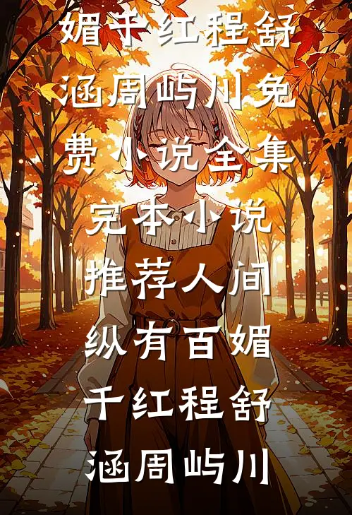 人间纵有百媚千红(程舒涵周屿川)免费小说全集_完本小说推荐人间纵有百媚千红(程舒涵周屿川)
