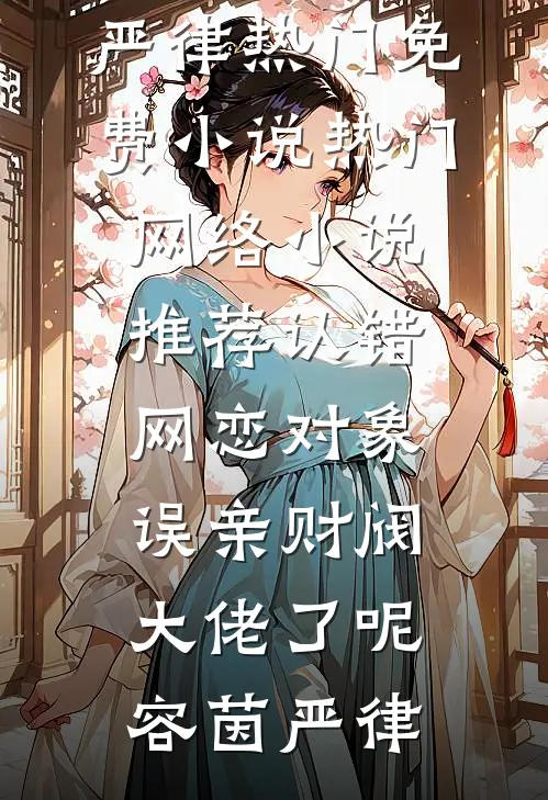 认错网恋对象，误亲财阀大佬了呢(容茵严律)热门免费小说_热门网络小说推荐认错网恋对象，误亲财阀大佬了呢容茵严律