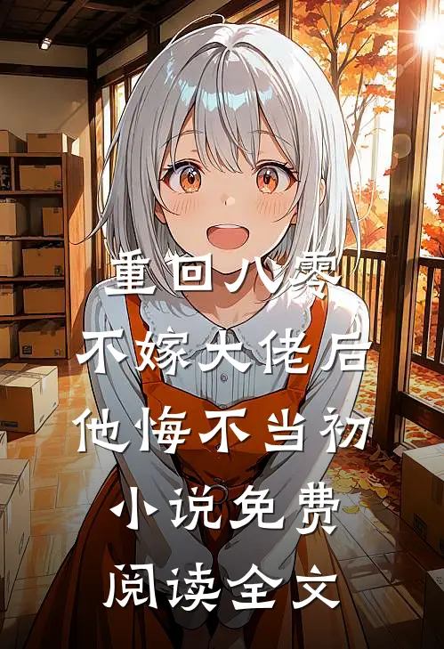 重回八零，不嫁大佬后他悔不当初小说免费阅读全文