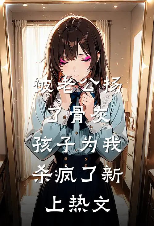 被老公扬了骨灰，孩子为我杀疯了新上热文