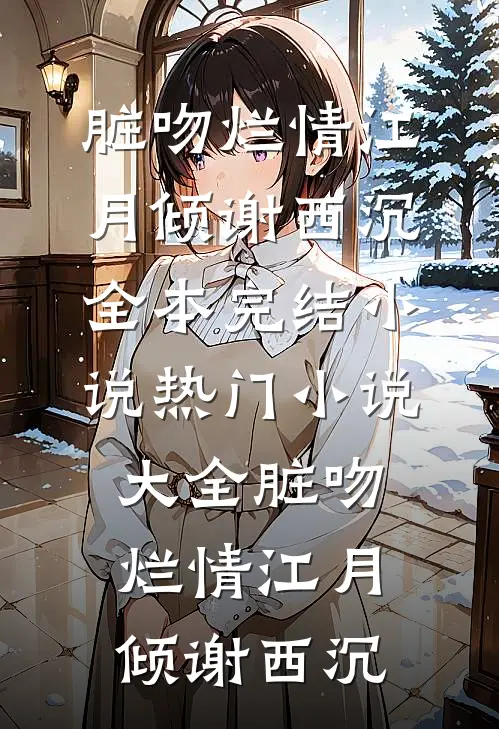脏吻烂情(江月倾谢西沉)全本完结小说_热门小说大全脏吻烂情江月倾谢西沉