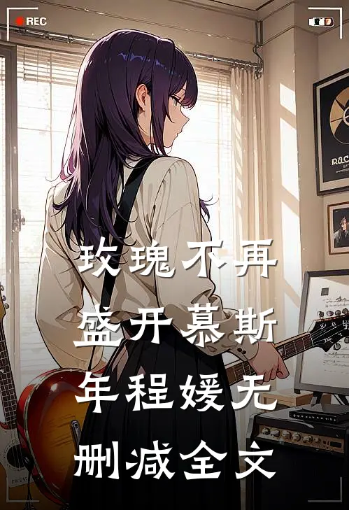玫瑰不再盛开慕斯年程媛无删减全文
