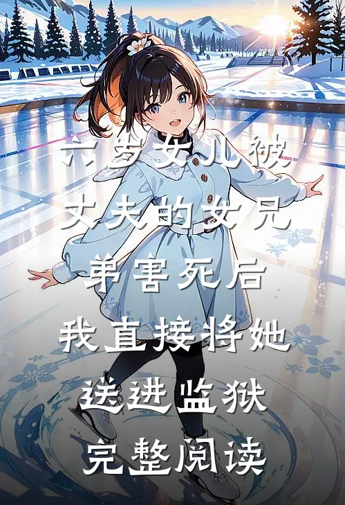 六岁女儿被丈夫的女兄弟害死后，我直接将她送进监狱完整阅读